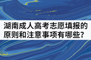 2021年湖南成人高考志愿填報(bào)的原則和注意事項(xiàng)有哪些？