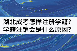 湖北成考怎樣注冊學籍？學籍注銷會是什么原因？