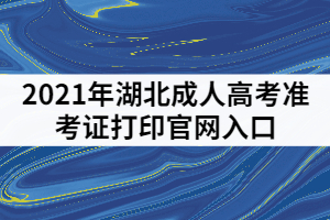 2021年湖北成人高考準(zhǔn)考證打印官網(wǎng)入口