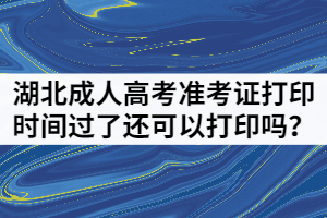 湖北成人高考準(zhǔn)考證打印時(shí)間過了還可以打印嗎？