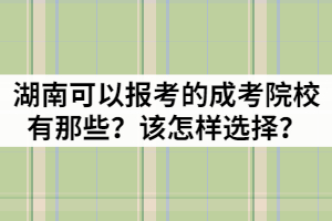 湖南可以報考的成考院校有那些？該怎樣選擇？