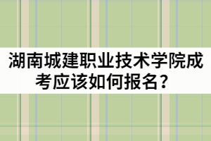 2021年湖南城建職業(yè)技術(shù)學(xué)院成人高考應(yīng)該如何報(bào)名？