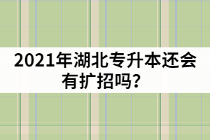 湖北普通專升本報(bào)名超過4萬人，2021年還會有擴(kuò)招嗎？