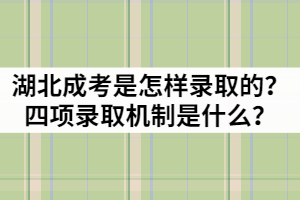 湖北成考是怎樣錄取的？四項(xiàng)錄取機(jī)制是什么？