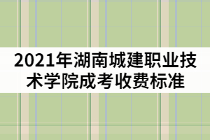 2021年湖南城建職業(yè)技術(shù)學(xué)院成考一年的學(xué)費是多少？