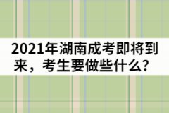 2021年湖南成人高考即將到來(lái)，考生要做些什么？