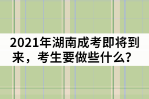 2021年湖南成人高考即將到來，考生要做些什么？