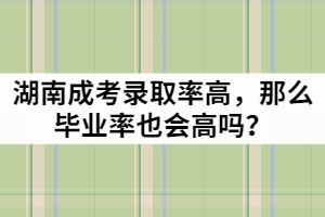 湖南成考錄取率高，那么畢業(yè)率也會(huì)高嗎？