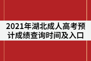 2021年湖北成人高考預(yù)計(jì)成績查詢時(shí)間及入口