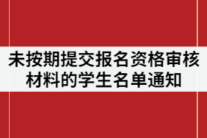 武昌工學(xué)院2021年專升本未按期提交報(bào)名資格審核材料的學(xué)生名單通知