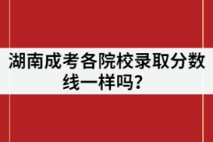 湖南成考各院校錄取分?jǐn)?shù)線一樣嗎？