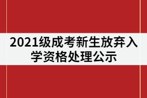 長沙環(huán)境保護職業(yè)技術學院2021級成考新生放棄入學資格處理公示