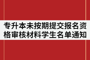 2021年武昌理工學(xué)院專升本未按期提交報名資格審核材料的學(xué)生名單通知