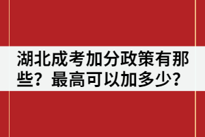 湖北成考加分政策有那些？最高可以加多少？