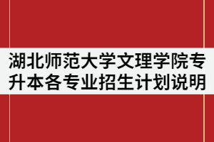 湖北師范大學(xué)文理學(xué)院2021年普通專升本各專業(yè)招生計(jì)劃說明