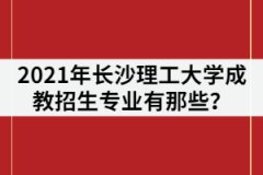 2021年長(zhǎng)沙理工大學(xué)成教招生專業(yè)有那些？