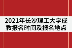 2021年長沙理工大學成教報名時間什么時候？在哪里報名？