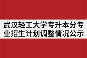 2021年武漢輕工大學普通專升本分專業(yè)招生計劃調(diào)整情況公示