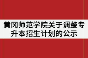 2021年黃岡師范學(xué)院關(guān)于調(diào)整專升本招生計(jì)劃的公示