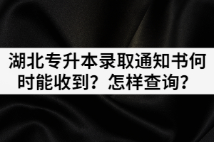 湖北專升本錄取通知書何時能收到？怎樣查詢？