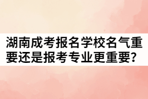 湖南成考報名學(xué)校名氣重要還是報考專業(yè)更重要？