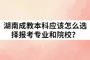 湖南成教本科應(yīng)該怎么選擇報(bào)考專業(yè)和院校？