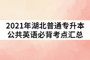 2021年湖北普通專升本公共英語必背考點匯總。