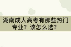 湖南成人高考有那些熱門專業(yè)？該怎么選？