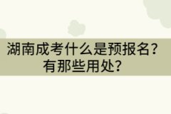 湖南成考預報名是什么意思？有那些用處？