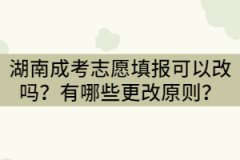 湖南成考志愿填報可以改嗎？有哪些更改原則？