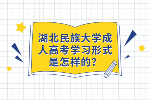 湖北民族大學成人高考學習形式是怎樣的？