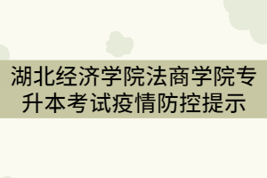 2021年湖北經(jīng)濟(jì)學(xué)院法商學(xué)院普通專升本考試疫情防控管理提示