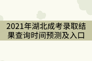 2021年湖北成人高考錄取結果查詢時間預測及入口