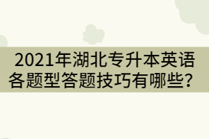 2021年湖北專升本英語(yǔ)各題型答題技巧有哪些？