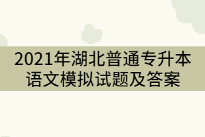 2021年湖北普通專升本語文模擬試題及答案（一）