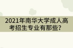 2021年南華大學(xué)成人高考招生專業(yè)有那些？