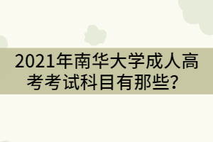 2021年南華大學(xué)成人高考考試科目有那些？