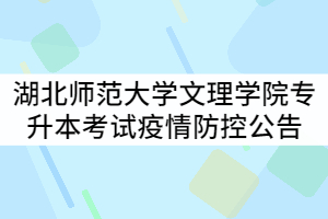 湖北師范大學文理學院2021年專升本考試工作疫情防控工作公告