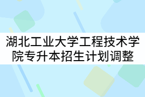 湖北工業(yè)大學(xué)工程技術(shù)學(xué)院2021年專升本專業(yè)招生計(jì)劃調(diào)整公示