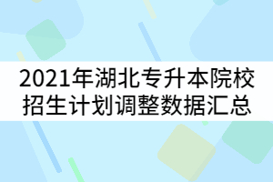 2021年湖北普通專升本53所招生院校招生計(jì)劃調(diào)整數(shù)據(jù)匯總