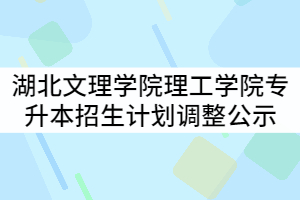 湖北文理學院理工學院2021年普通專升本招生計劃調(diào)整結果公示