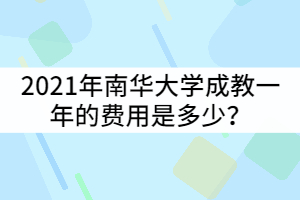 2021年南華大學(xué)成教一年的費(fèi)用是多少？