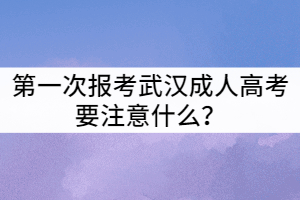 第一次報(bào)考武漢成人高考要注意什么？