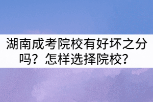 湖南成考院校有好壞之分嗎？怎樣選擇院校？