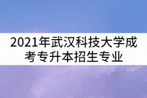 2021年武漢科技大學(xué)成考專升本招生專業(yè)有那些？