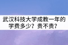 武漢科技大學(xué)成教一年的學(xué)費(fèi)多少？貴不貴？