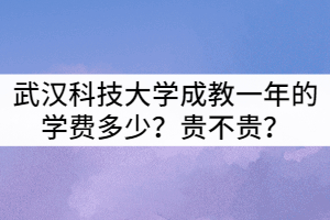 武漢科技大學成教一年的學費多少？貴不貴？