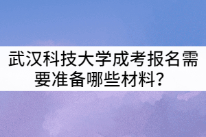 武漢科技大學(xué)成考報(bào)名需要準(zhǔn)備哪些材料？