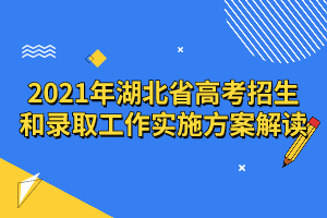 2021年湖北省高考招生和錄取工作實施方案解讀