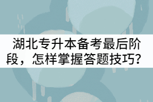 湖北專升本備考最后階段，怎樣掌握答題技巧？